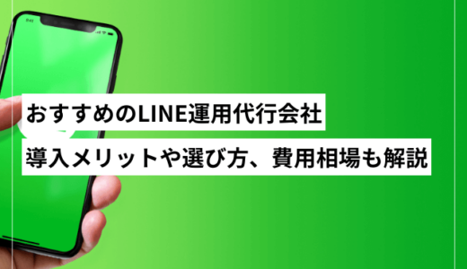 おすすめのLINE運用代行会社10選！サービス内容や費用相場、選び方も解説