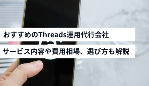 おすすめのThreads（スレッズ）運用代行会社！サービス内容や費用相場、選び方も解説