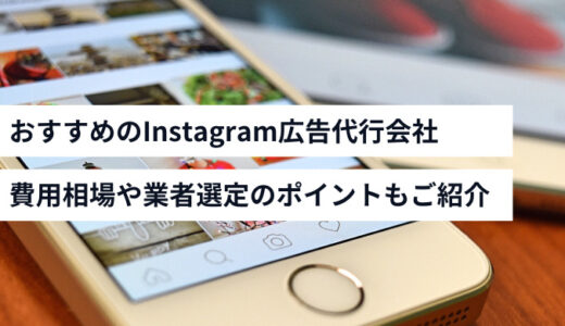 おすすめのInstagram広告運用代行会社6選！費用相場や業者選定のポイントもご紹介